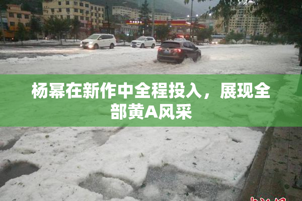 杨幂在新作中全程投入，展现全部黄A风采