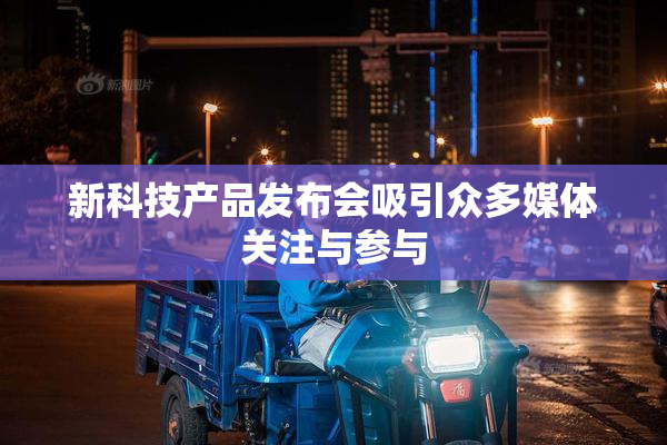 新科技产品发布会吸引众多媒体关注与参与