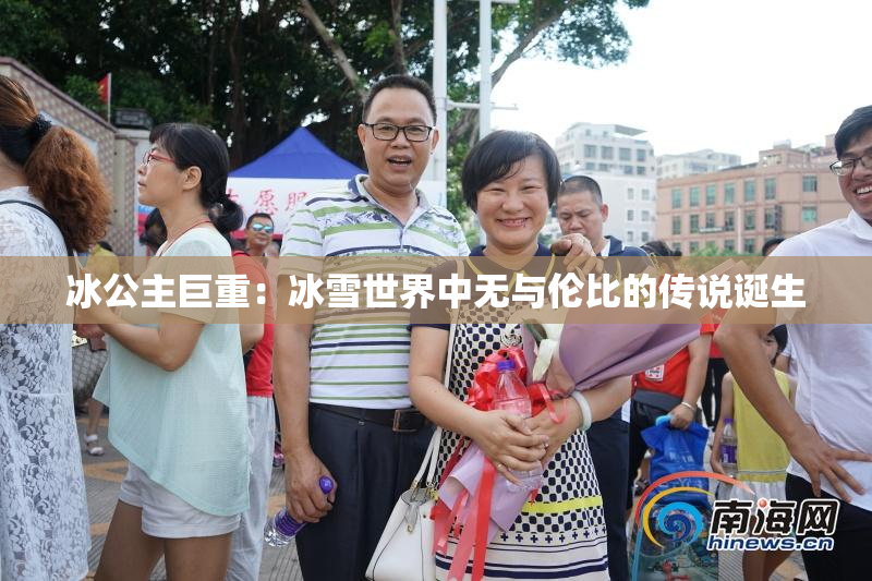 冰公主巨重：冰雪世界中无与伦比的传说诞生