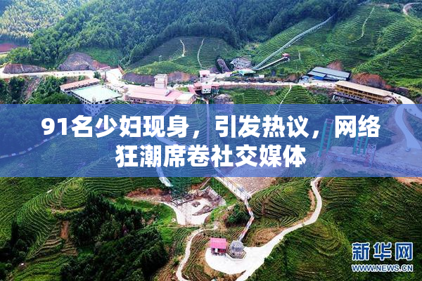 91名少妇现身，引发热议，网络狂潮席卷社交媒体