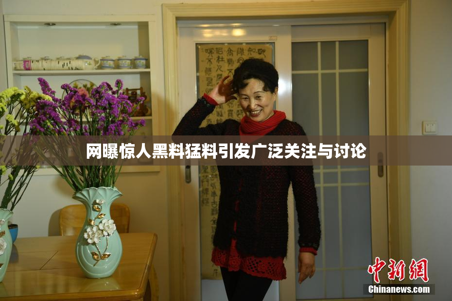 网曝惊人黑料猛料引发广泛关注与讨论