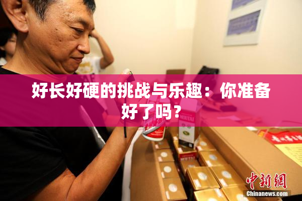 好长好硬的挑战与乐趣：你准备好了吗？