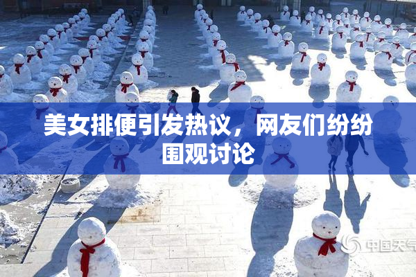 美女排便引发热议，网友们纷纷围观讨论
