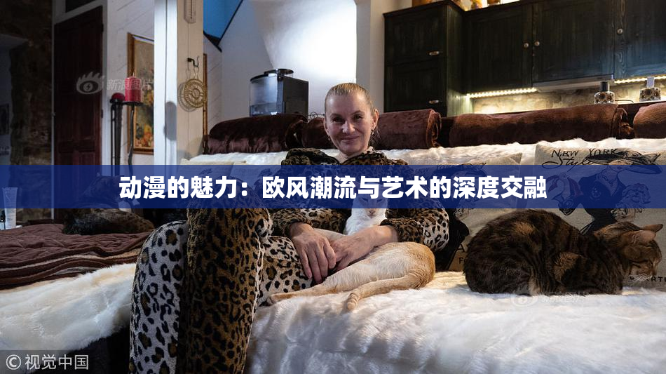 动漫的魅力：欧风潮流与艺术的深度交融