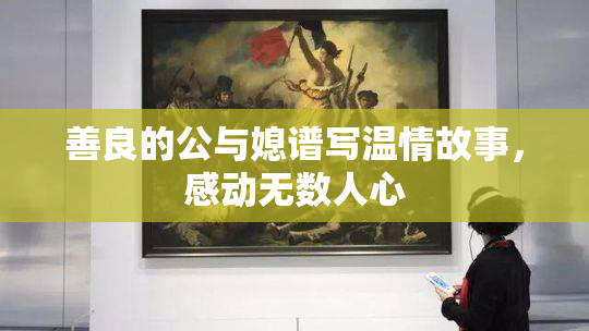 善良的公与媳谱写温情故事，感动无数人心