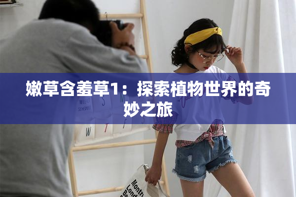 嫩草含羞草1：探索植物世界的奇妙之旅
