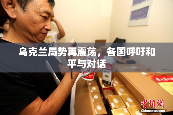 乌克兰局势再震荡，各国呼吁和平与对话