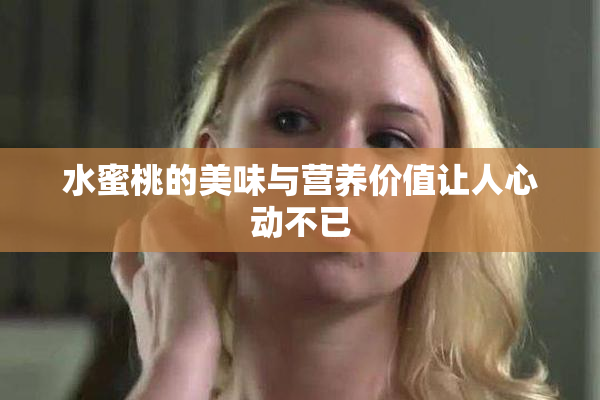 水蜜桃的美味与营养价值让人心动不已