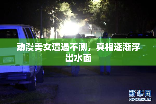 动漫美女遭遇不测，真相逐渐浮出水面