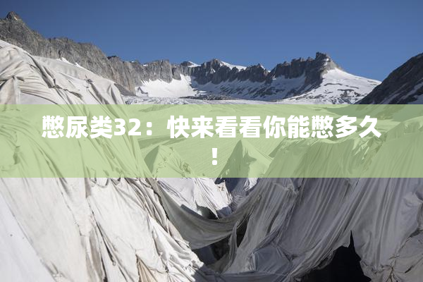 憋尿类32：快来看看你能憋多久！
