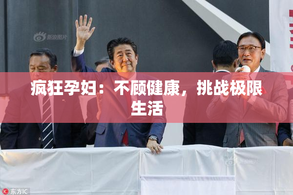 疯狂孕妇：不顾健康，挑战极限生活