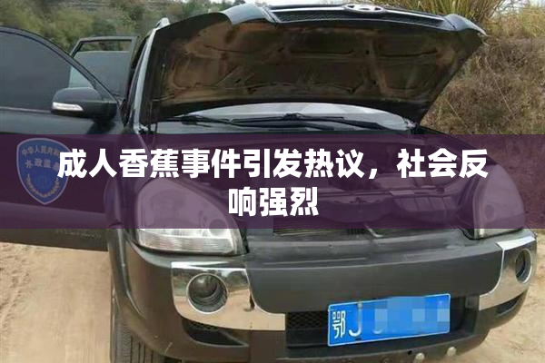 成人香蕉事件引发热议，社会反响强烈