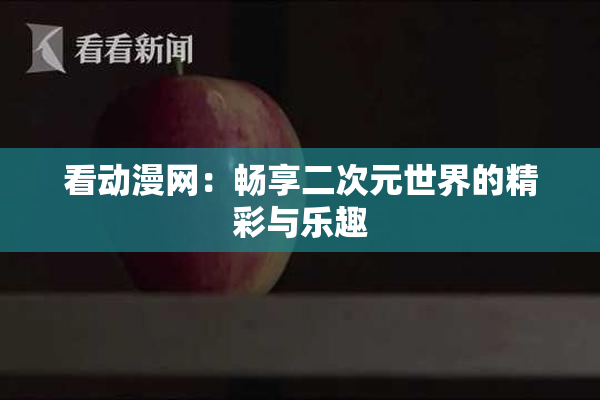 看动漫网：畅享二次元世界的精彩与乐趣