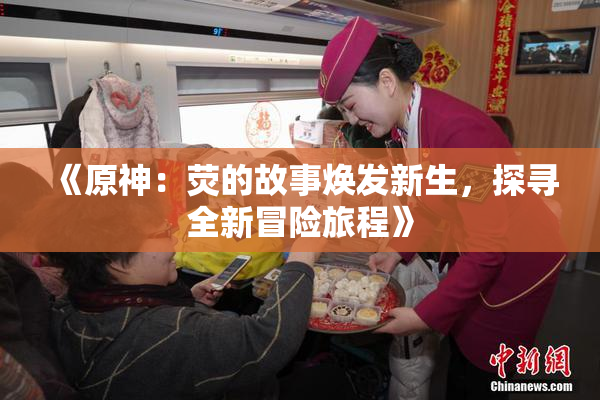 《原神：荧的故事焕发新生，探寻全新冒险旅程》