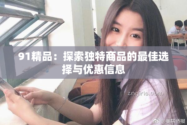91精品：探索独特商品的最佳选择与优惠信息