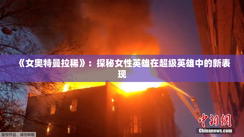 《女奥特曼拉稀》：探秘女性英雄在超级英雄中的新表现