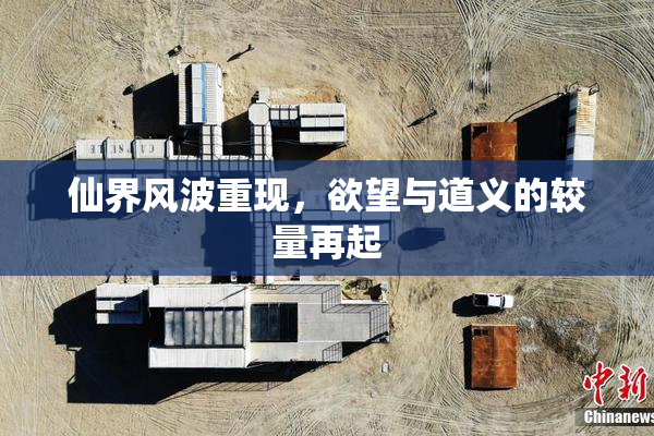 仙界风波重现，欲望与道义的较量再起