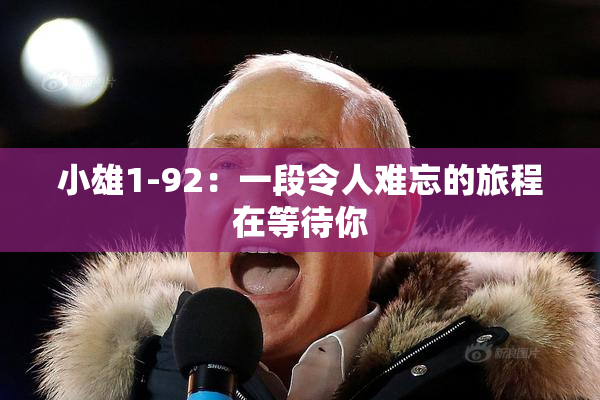 小雄1-92：一段令人难忘的旅程在等待你