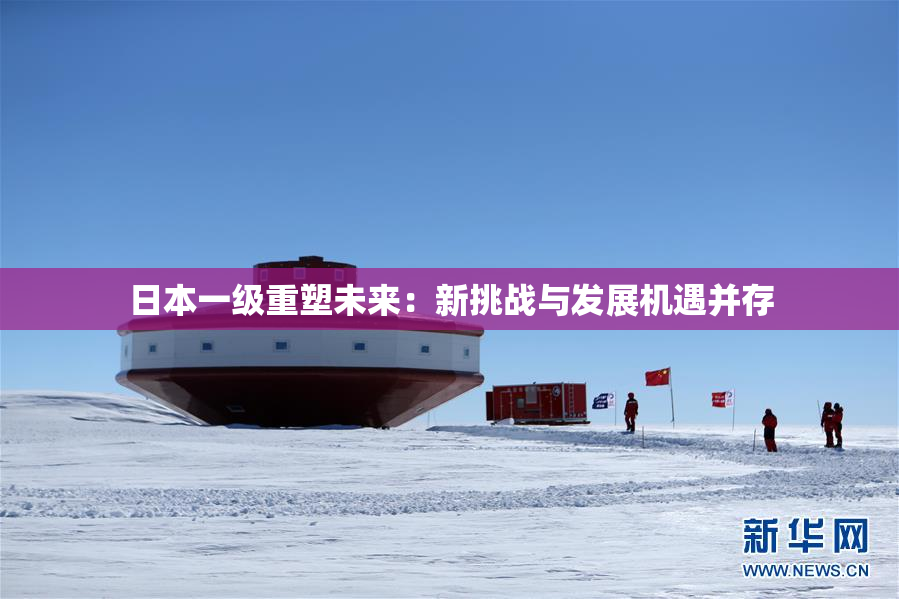 日本一级重塑未来：新挑战与发展机遇并存
