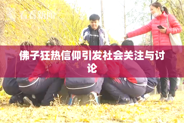 佛子狂热信仰引发社会关注与讨论