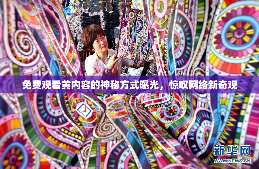 免费观看黄内容的神秘方式曝光，惊叹网络新奇观