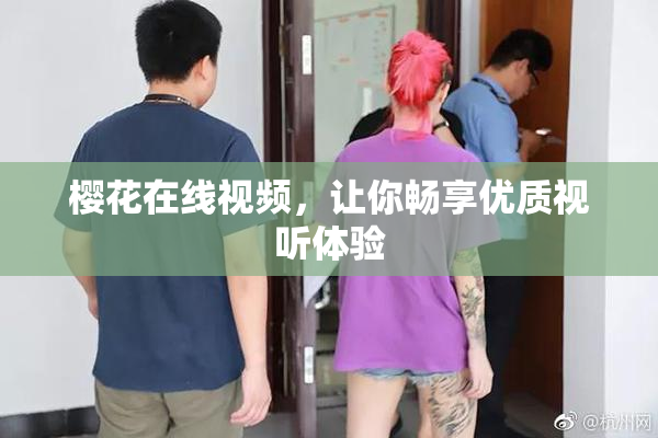 樱花在线视频，让你畅享优质视听体验