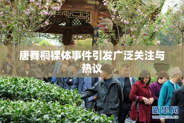唐舞桐裸体事件引发广泛关注与热议
