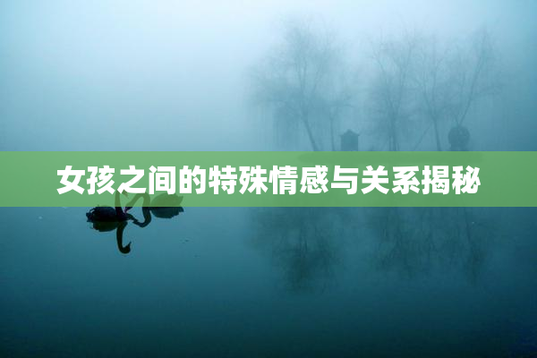 女孩之间的特殊情感与关系揭秘