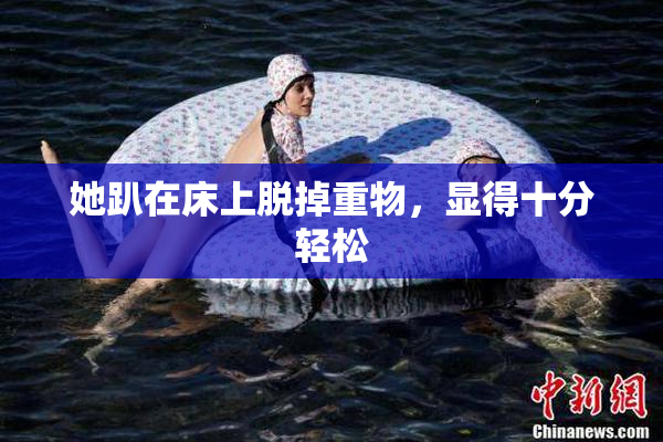 她趴在床上脱掉重物，显得十分轻松
