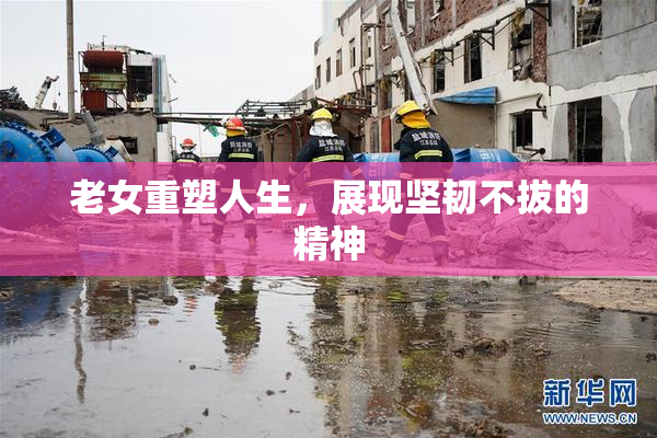 老女重塑人生，展现坚韧不拔的精神