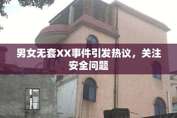男女无套XX事件引发热议，关注安全问题