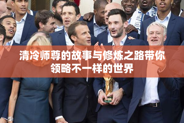 清冷师尊的故事与修炼之路带你领略不一样的世界