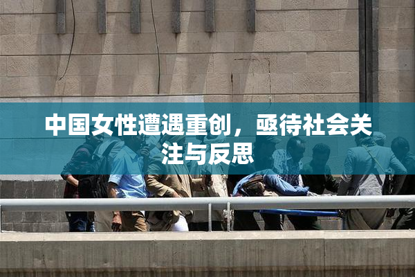 中国女性遭遇重创，亟待社会关注与反思