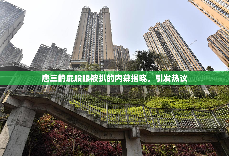 唐三的屁股眼被扒的内幕揭晓，引发热议
