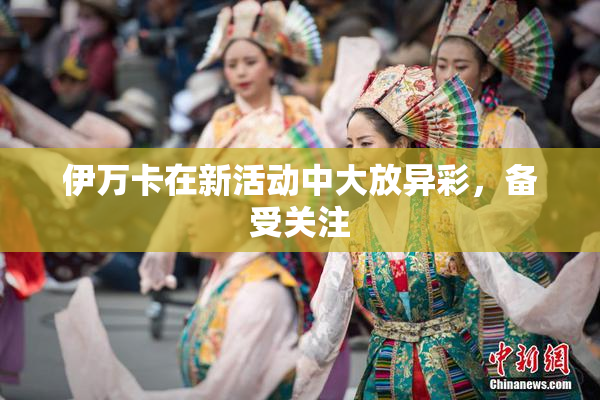伊万卡在新活动中大放异彩，备受关注