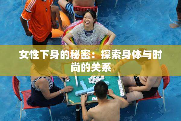 女性下身的秘密：探索身体与时尚的关系