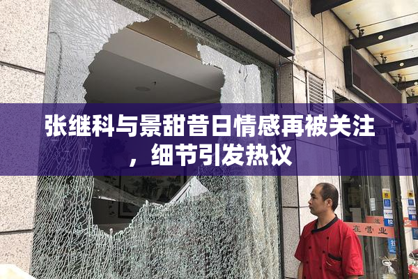 张继科与景甜昔日情感再被关注，细节引发热议
