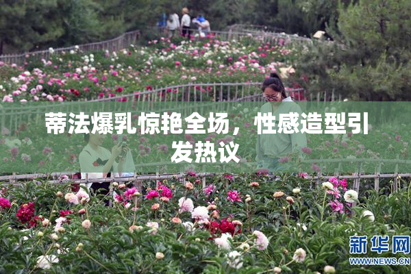 蒂法爆乳惊艳全场，性感造型引发热议