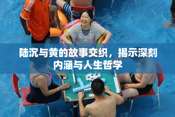 陆沉与黄的故事交织，揭示深刻内涵与人生哲学