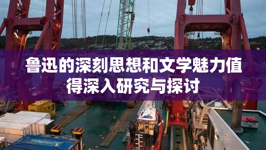 鲁迅的深刻思想和文学魅力值得深入研究与探讨