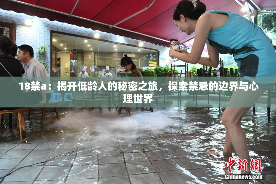 18禁a：揭开低龄人的秘密之旅，探索禁忌的边界与心理世界