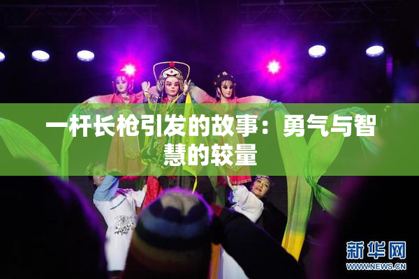 一杆长枪引发的故事：勇气与智慧的较量