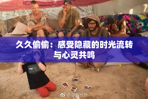 久久偷偷：感受隐藏的时光流转与心灵共鸣