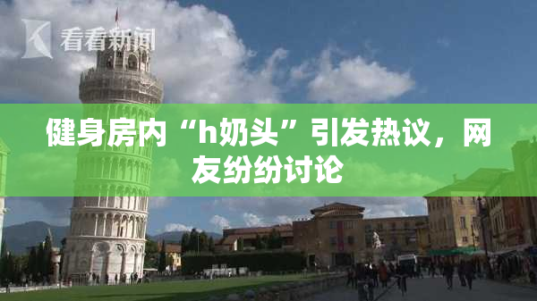 健身房内“h奶头”引发热议，网友纷纷讨论