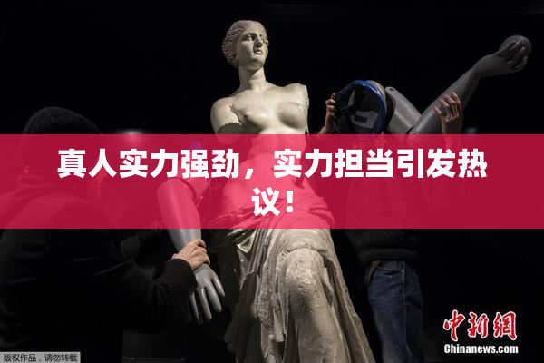 真人实力强劲，实力担当引发热议！