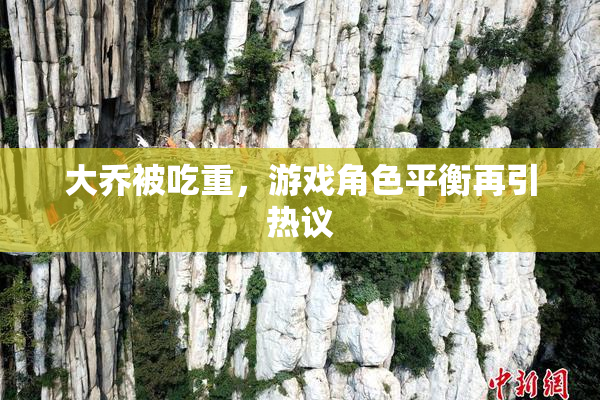 大乔被吃重，游戏角色平衡再引热议