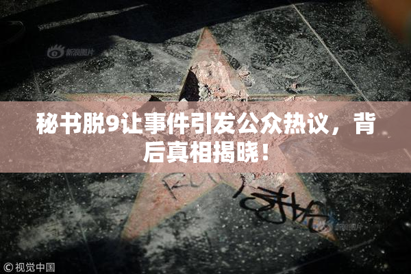 秘书脱9让事件引发公众热议，背后真相揭晓！