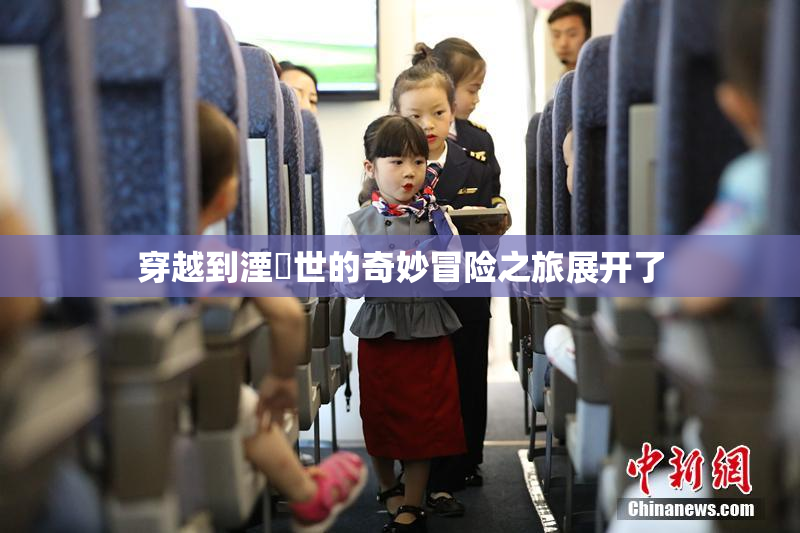 穿越到湮婸世的奇妙冒险之旅展开了