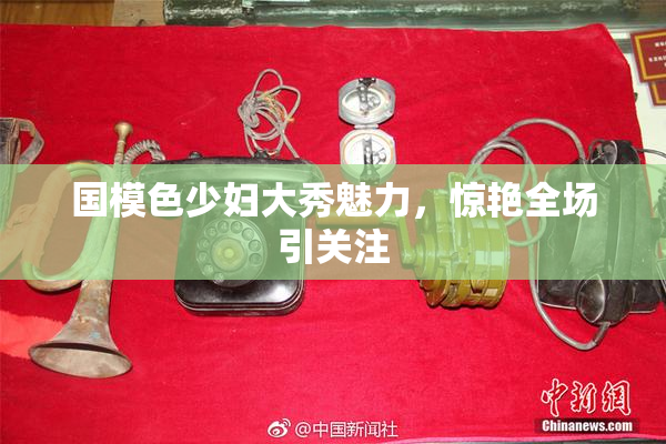 国模色少妇大秀魅力，惊艳全场引关注