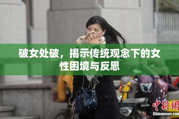 破女处破，揭示传统观念下的女性困境与反思